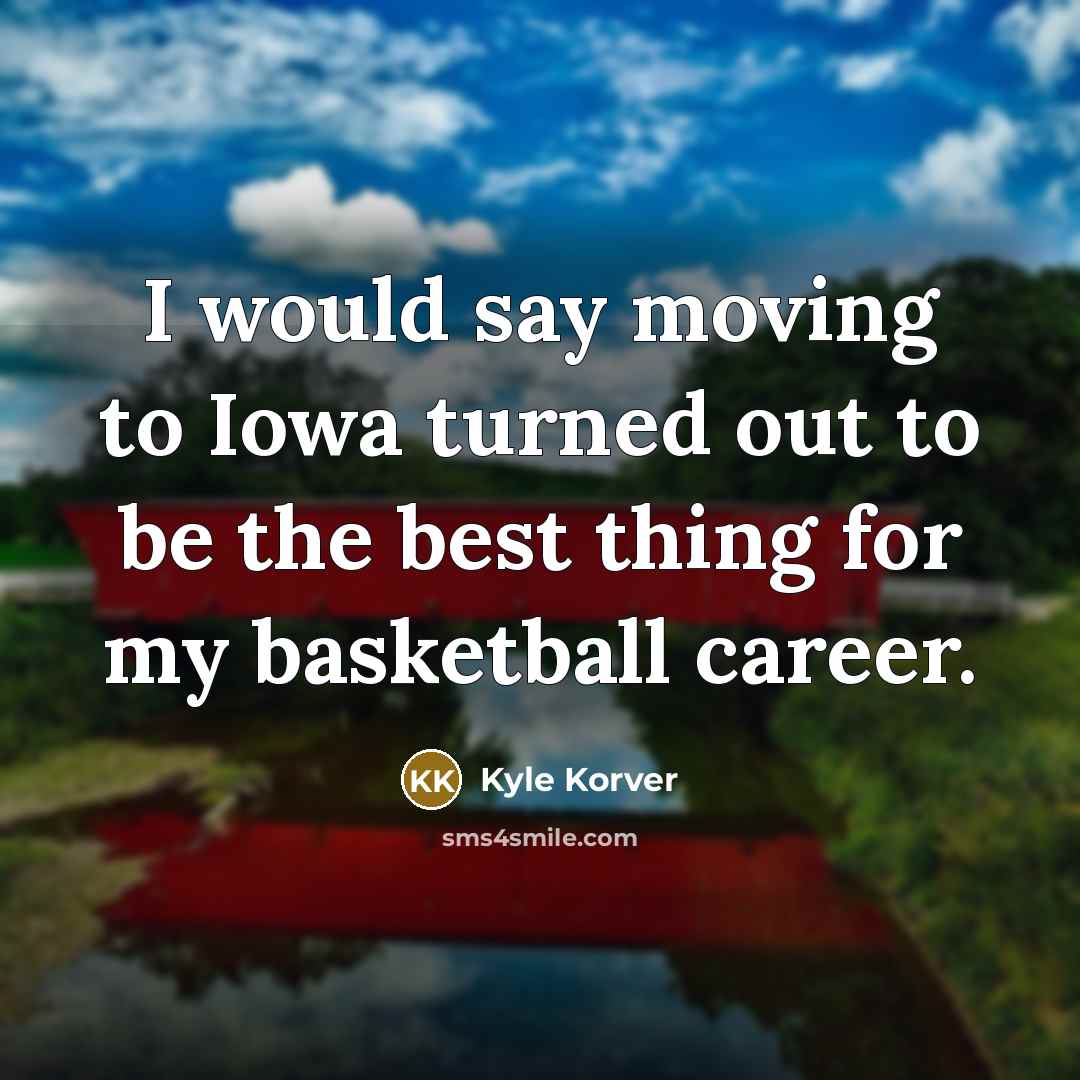 “I would say moving to Iowa turned out to be…” quote by Kyle Korver