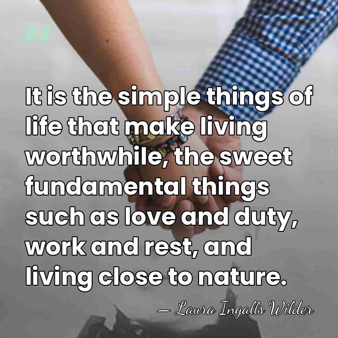 It is the simple things of life that make living worthwhile, the&hellip; - Laura Ingalls Wilder
