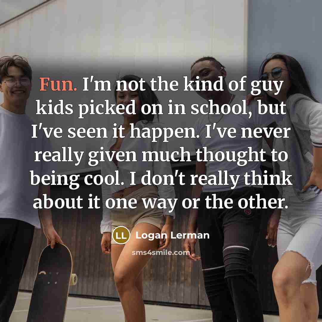 “Fun. I'm not the kind of guy kids picked on…” quote by Logan Lerman