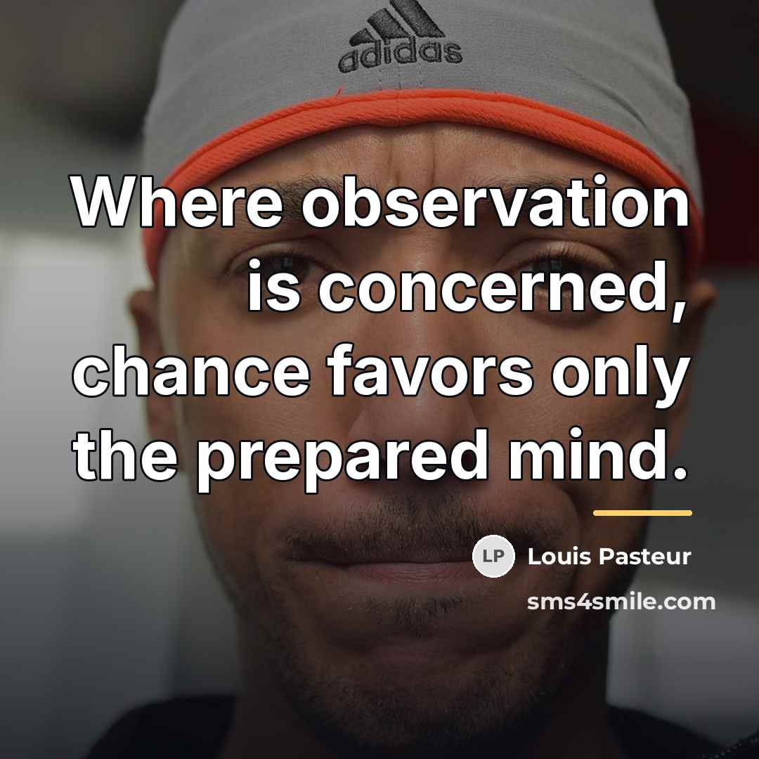 “Where observation is concerned, chance favors only the prepared mind.…” quote by Louis Pasteur
