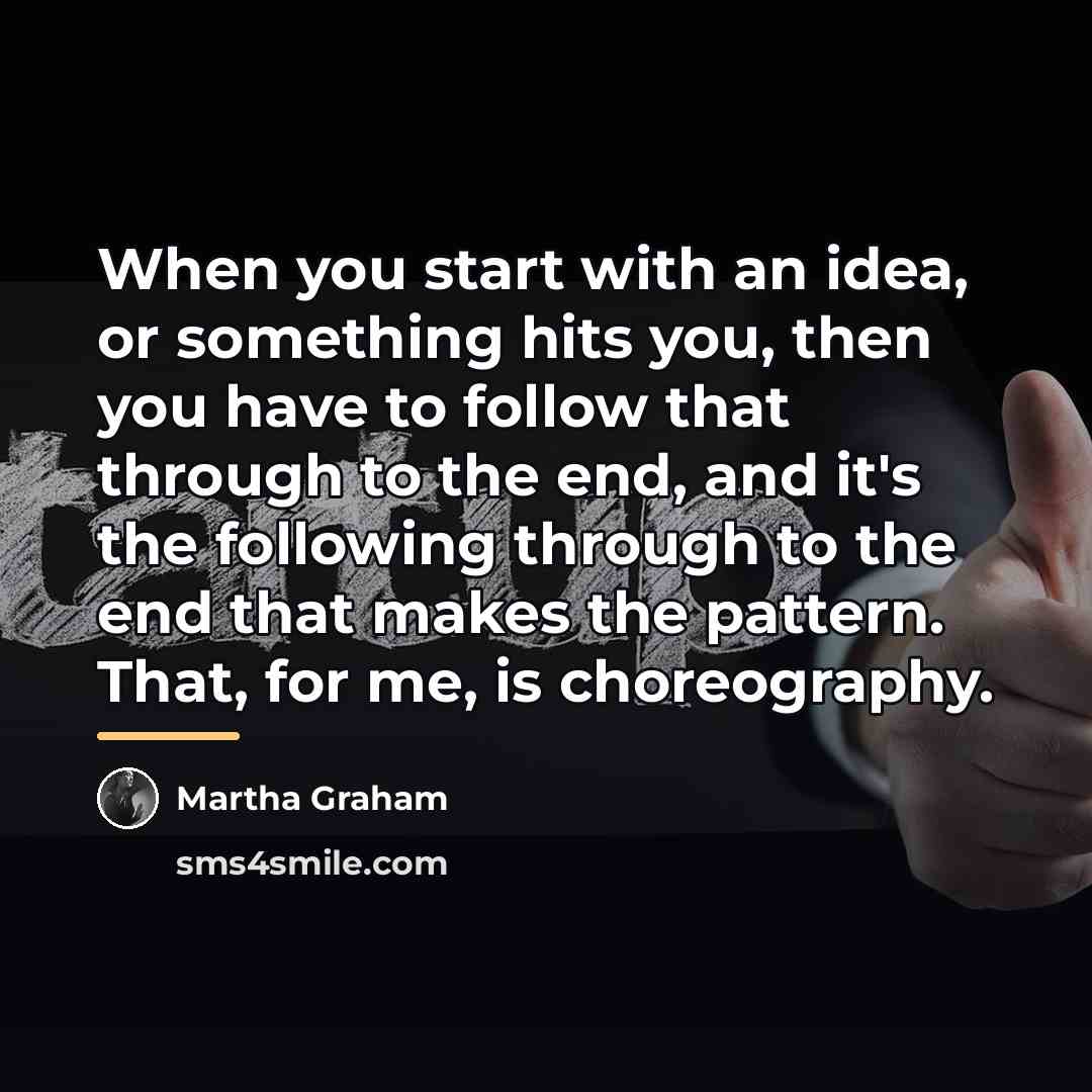 “When you start with an idea, or something hits you,…” quote by Martha Graham