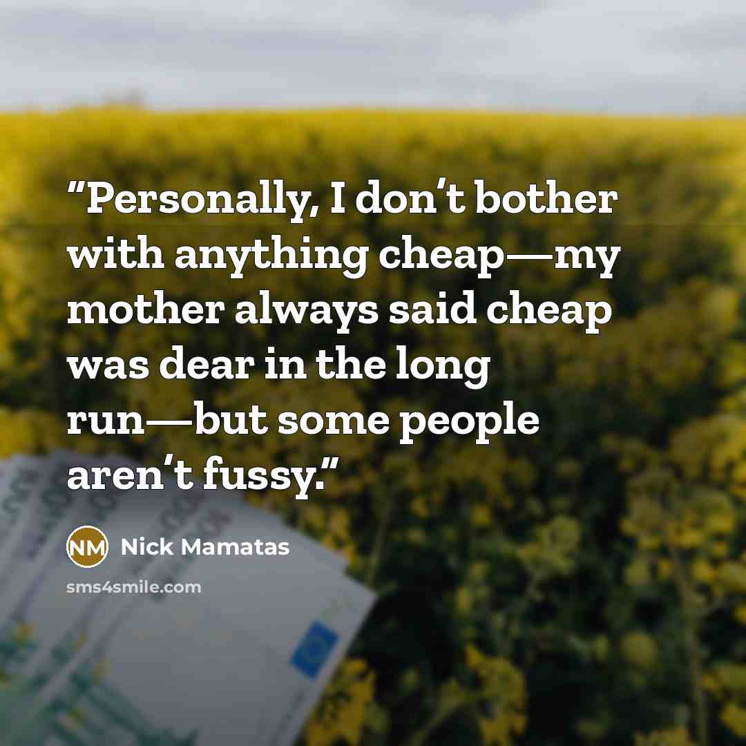 “Personally, I don’t bother with anything cheap—my mother always said cheap was dear in the long run—but some people aren’t fussy.” quote by Nick Mamatas