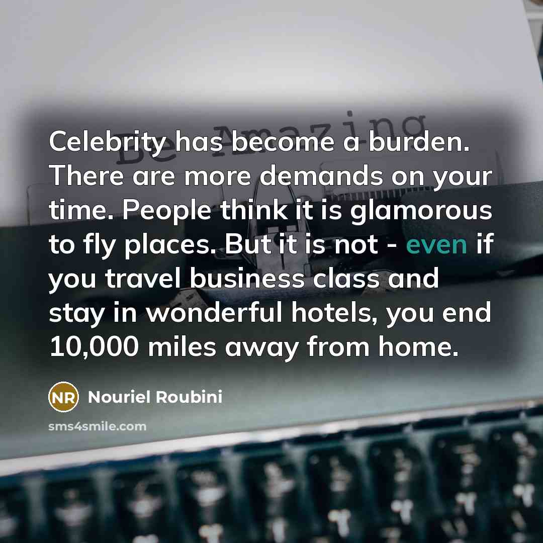 “Celebrity has become a burden. There are more demands on…” quote by Nouriel Roubini