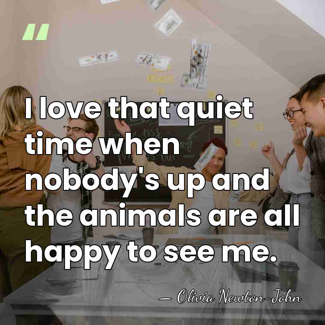 I love that quiet time when nobody's up and the animals are&hellip; - Olivia Newton-John