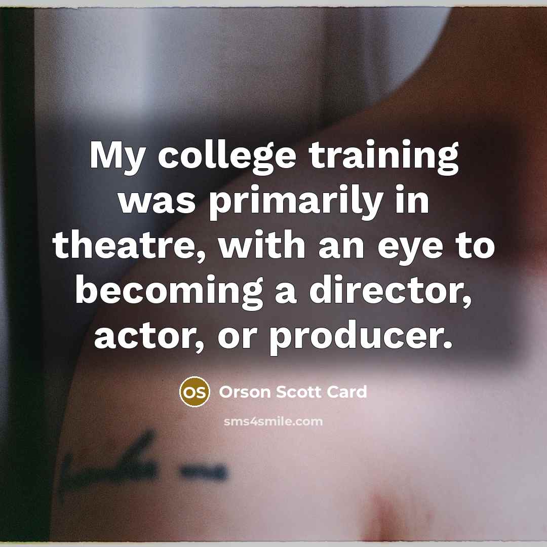 “My college training was primarily in theatre, with an eye…” quote by Orson Scott Card