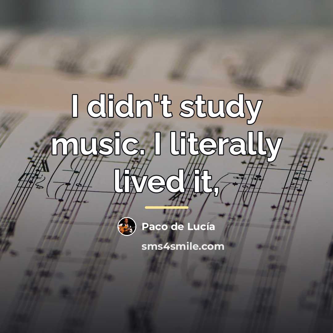 “I didn't study music. I literally lived it,…” quote by Paco de Lucia