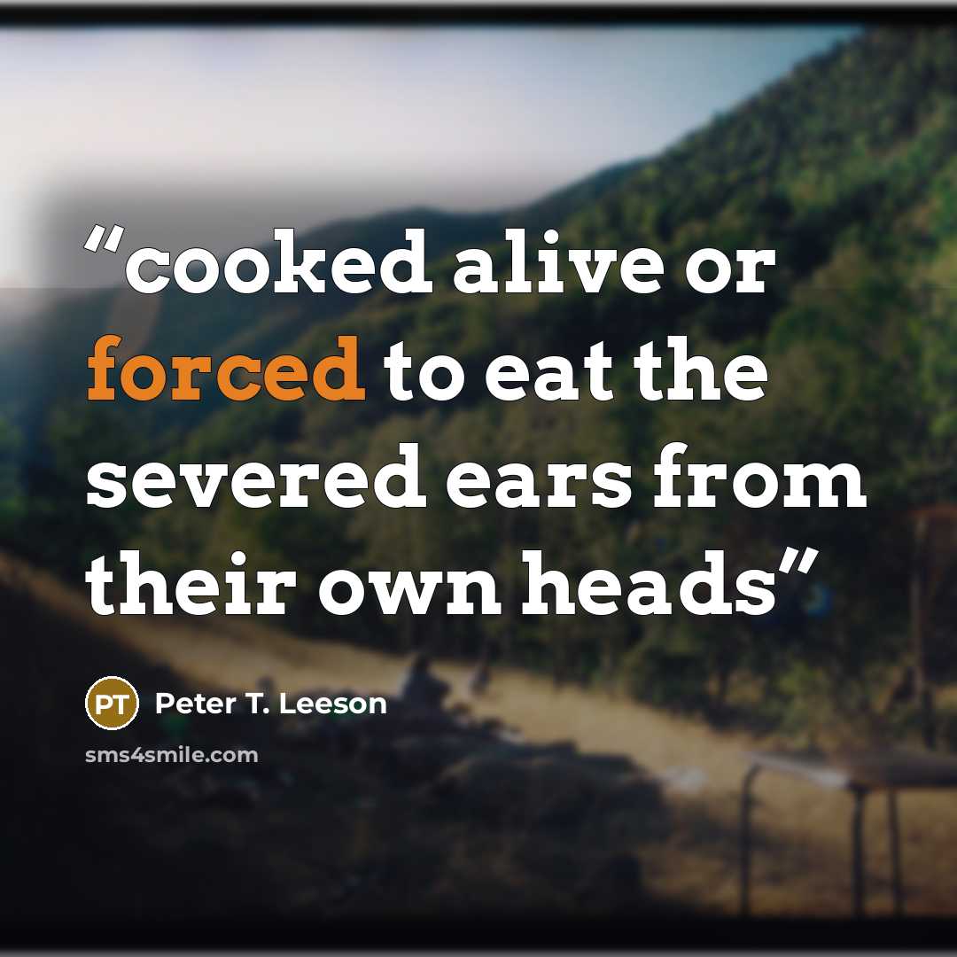 “cooked alive or forced to eat the severed ears from their own heads” quote by Peter T. Leeson