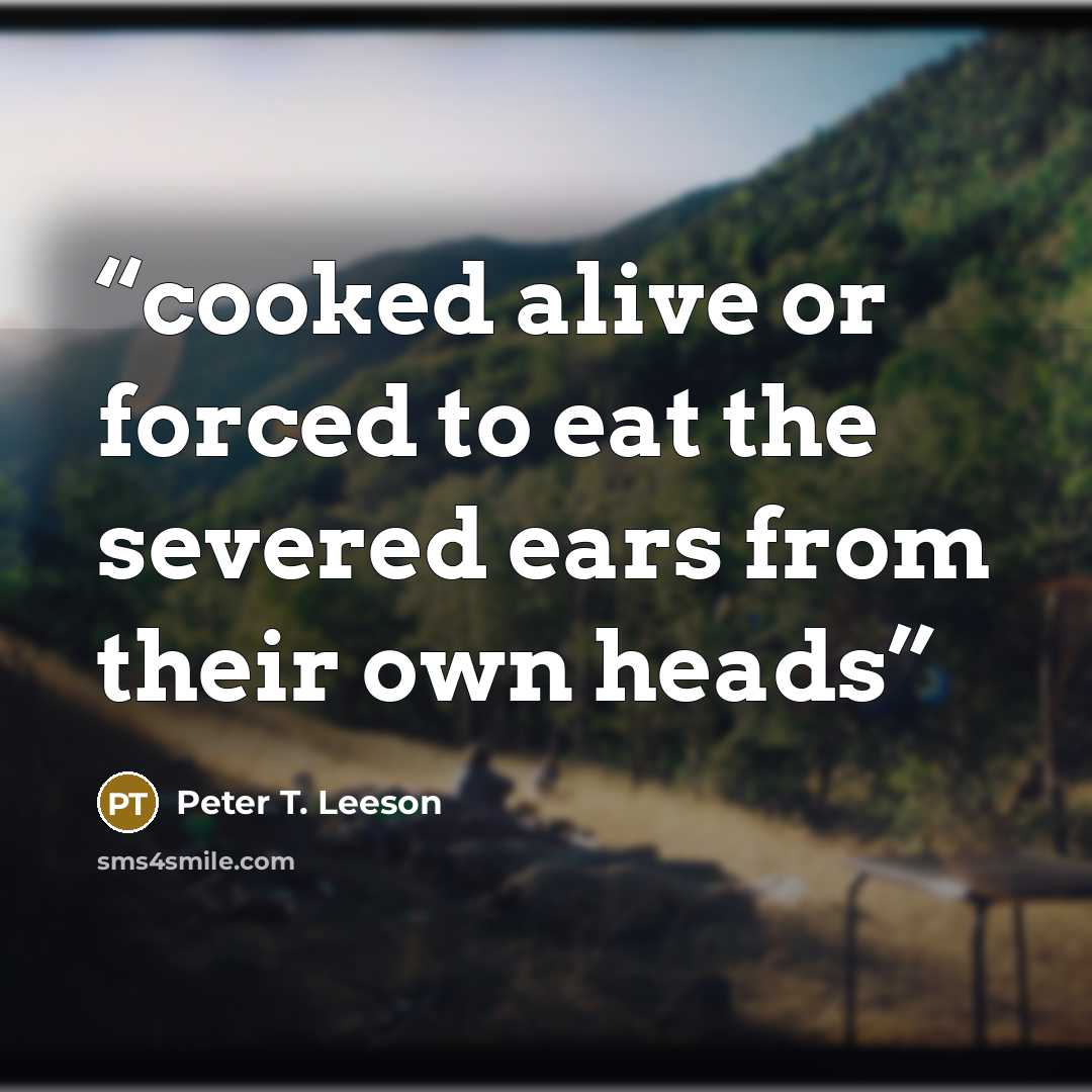 “cooked alive or forced to eat the severed ears from their own heads” quote by Peter T. Leeson