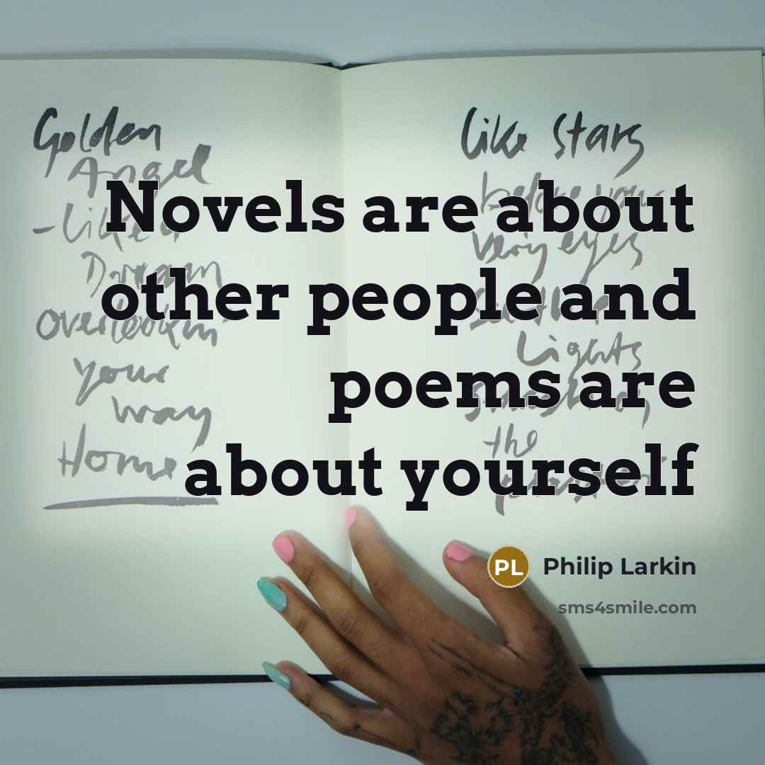 “Novels are about other people and poems are about yourself…” quote by Philip Larkin