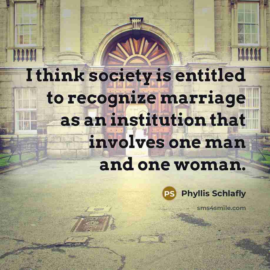 “I think society is entitled to recognize marriage as an…” quote by Phyllis Schlafly