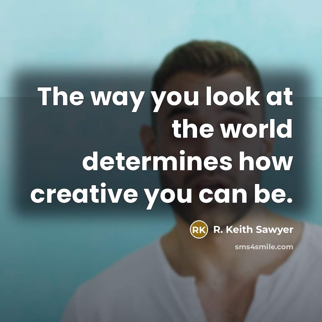 “The way you look at the world determines how creative…” quote by R. Keith Sawyer