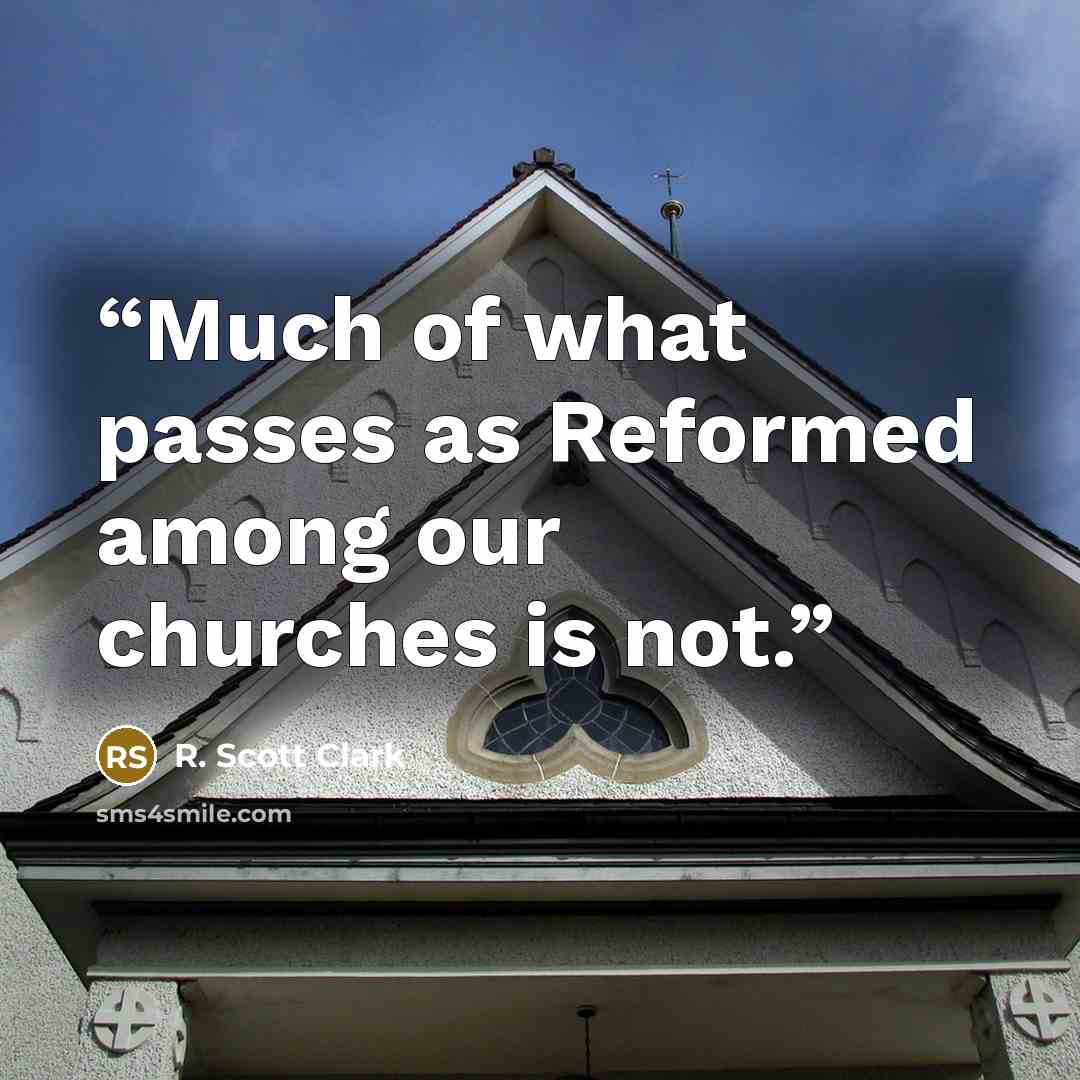 “Much of what passes as Reformed among our churches is not.” quote by R. Scott Clark