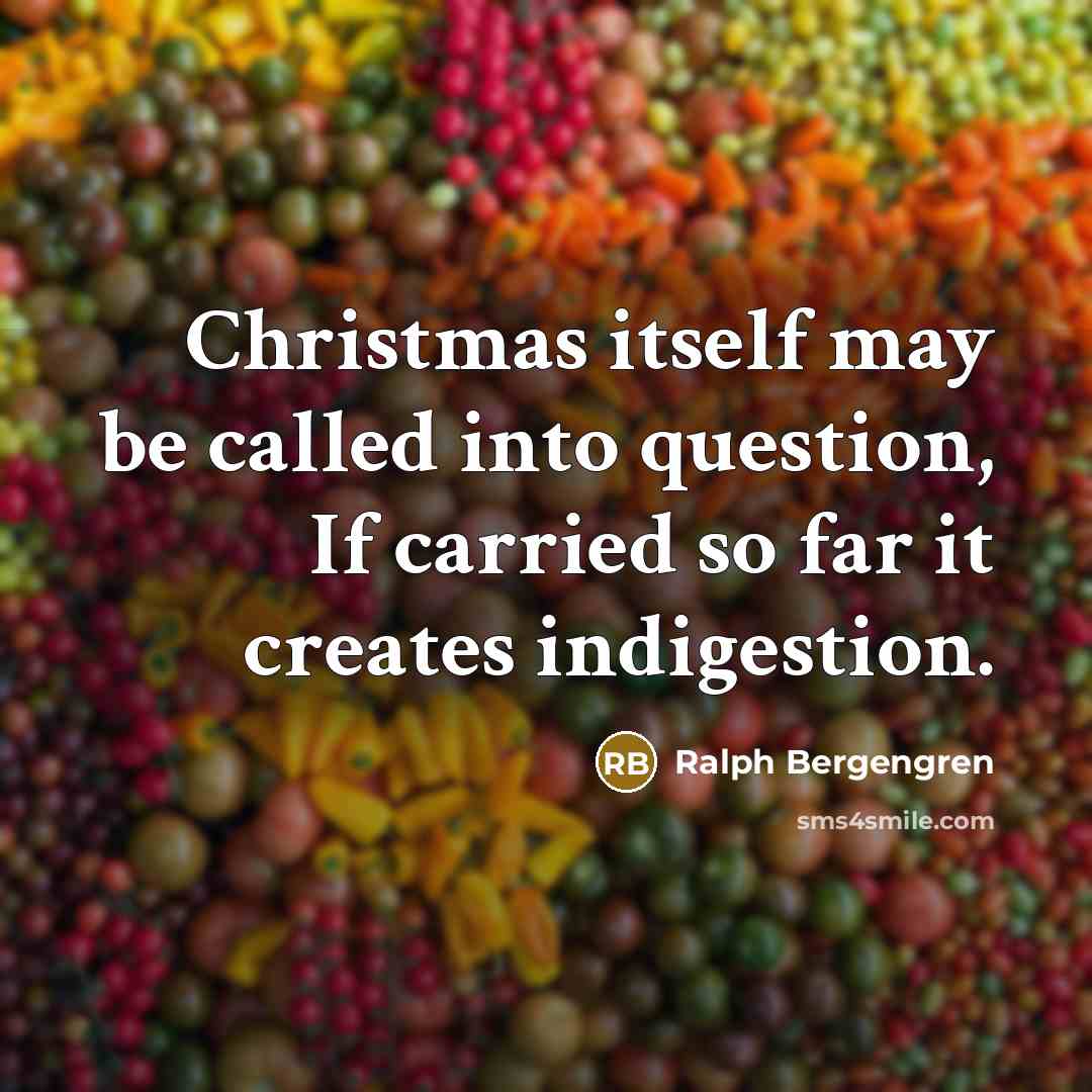 “Christmas itself may be called into question, If carried so far it creates indigestion.” quote by Ralph Bergengren