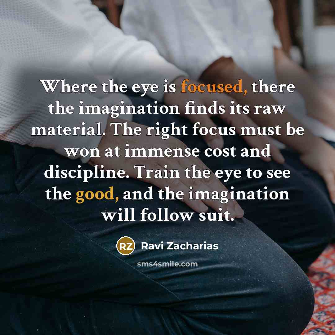 “Where the eye is focused, there the imagination finds its…” quote by Ravi Zacharias