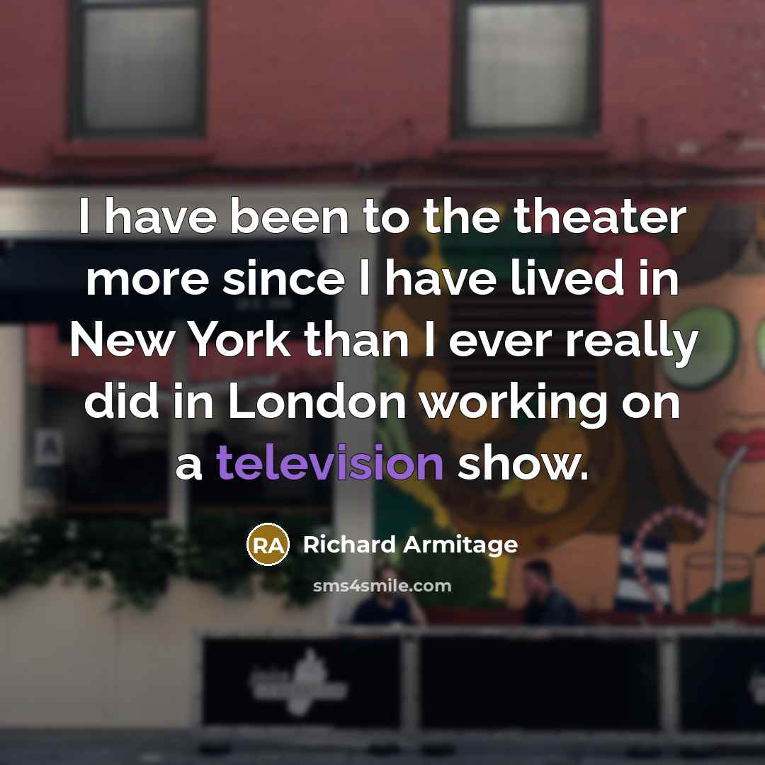 “I have been to the theater more since I have…” quote by Richard Armitage
