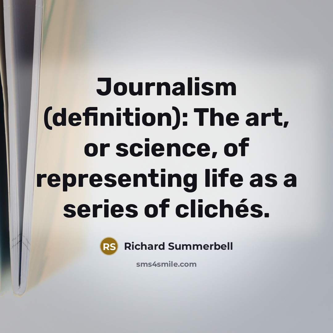 “Journalism (definition): The art, or science, of representing life as…” quote by Richard Summerbell