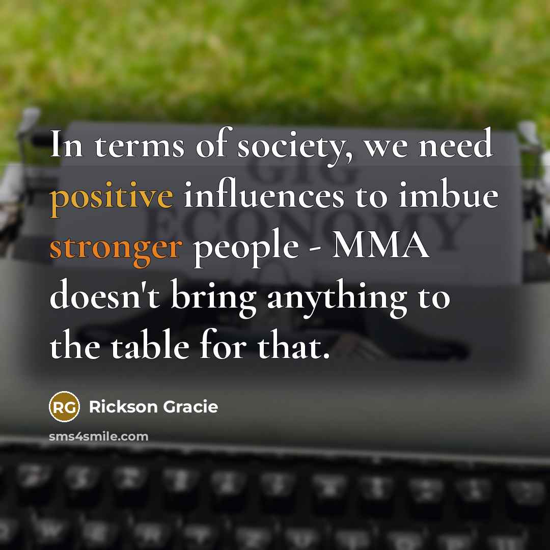 “In terms of society, we need positive influences to imbue…” quote by Rickson Gracie