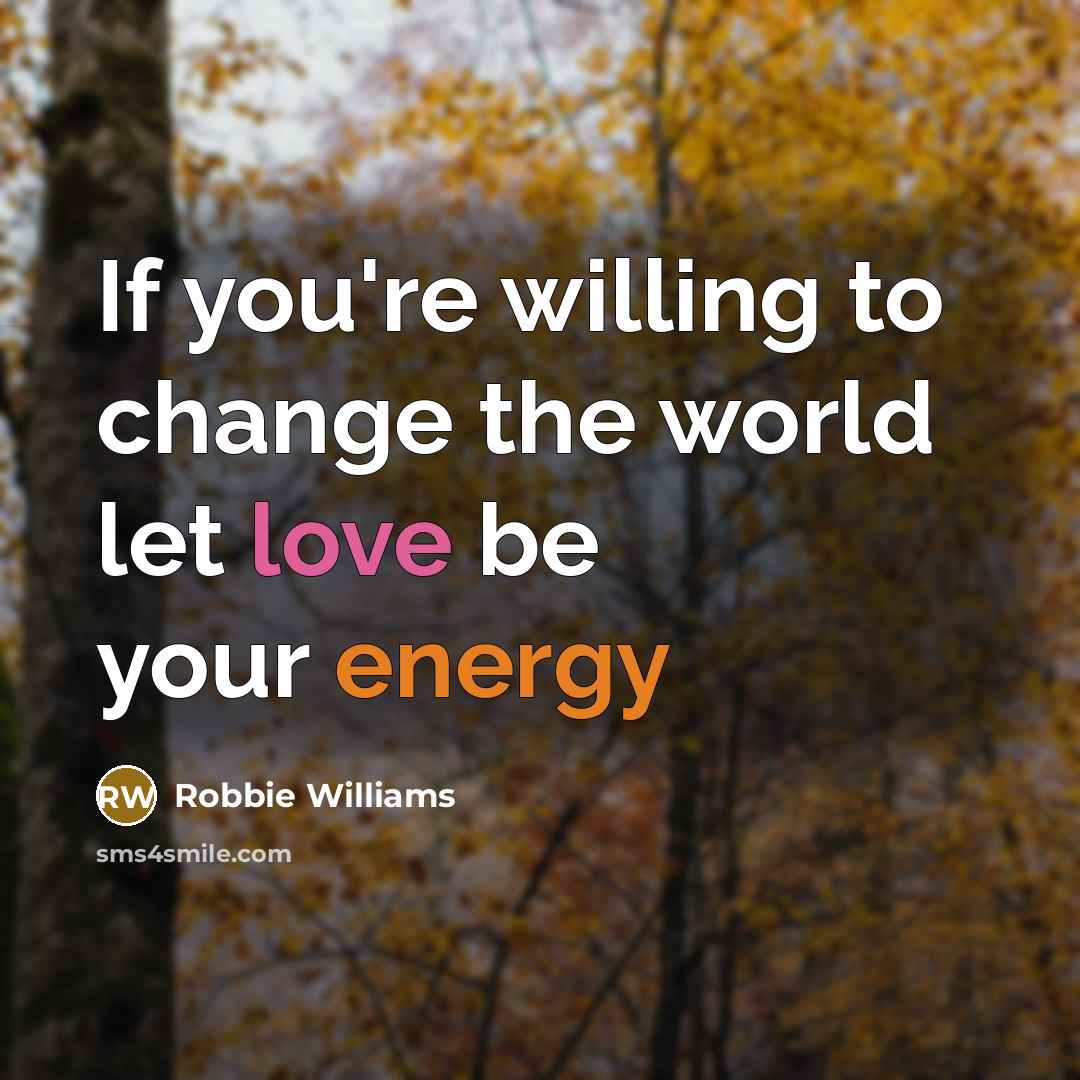 “If you're willing to change the world let love be…” quote by Robbie Williams