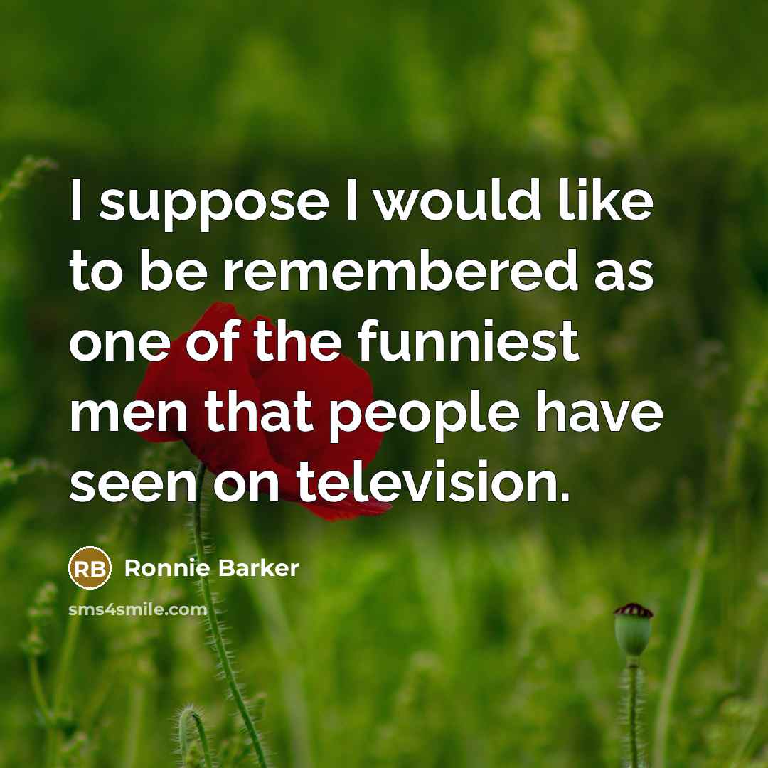 “I suppose I would like to be remembered as one…” quote by Ronnie Barker