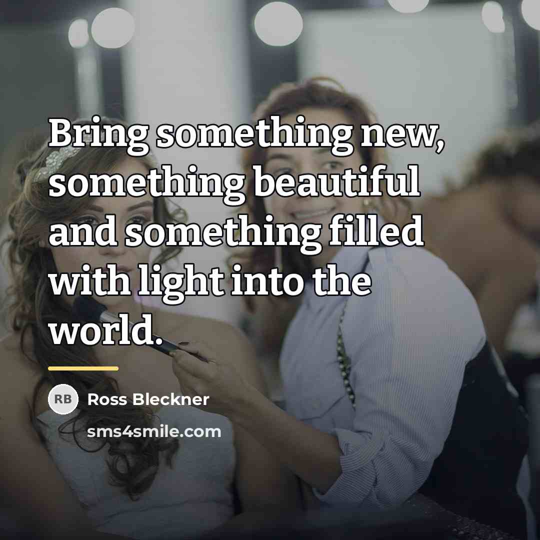 “Bring something new, something beautiful and something filled with light…” quote by Ross Bleckner