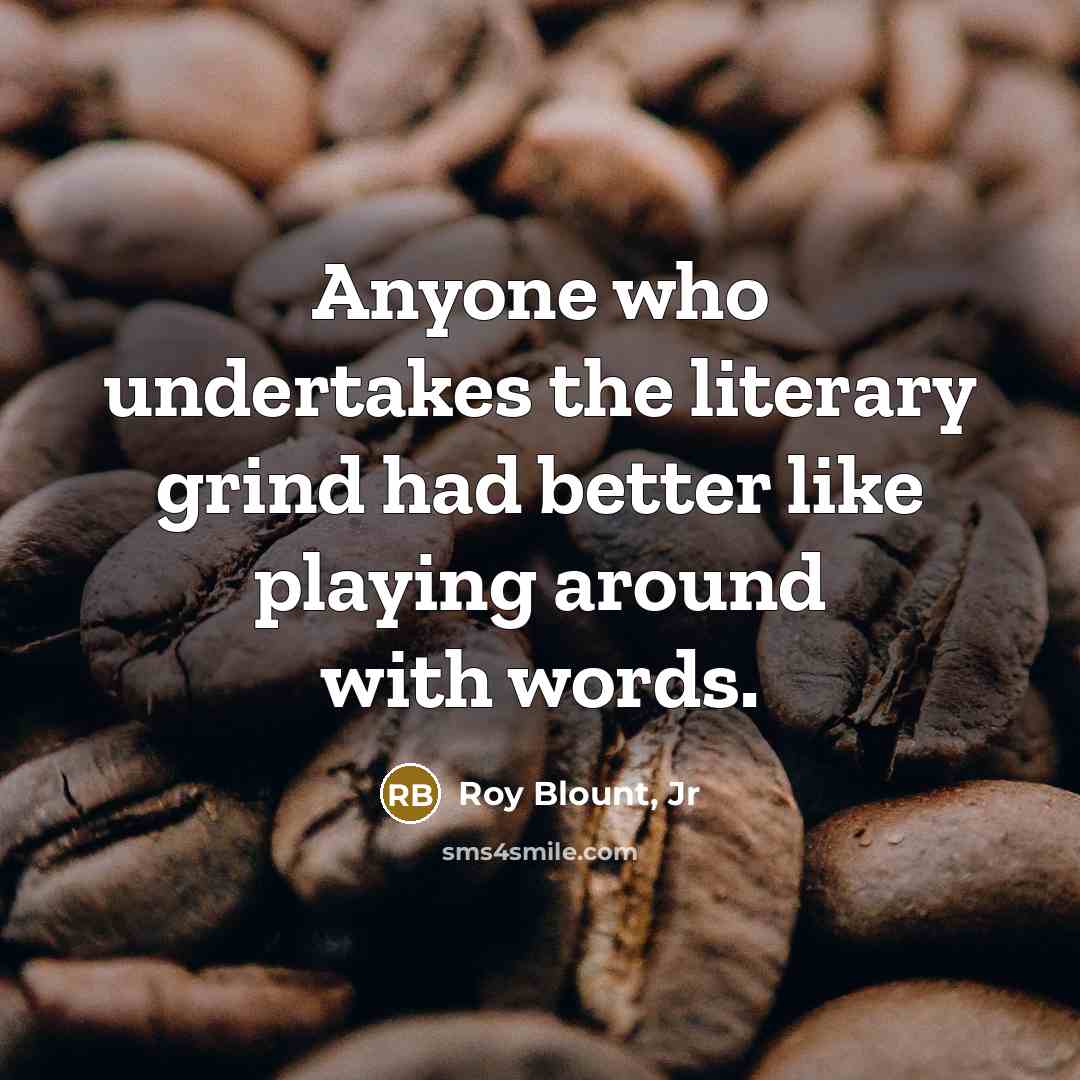 “Anyone who undertakes the literary grind had better like playing…” quote by Roy Blount, Jr