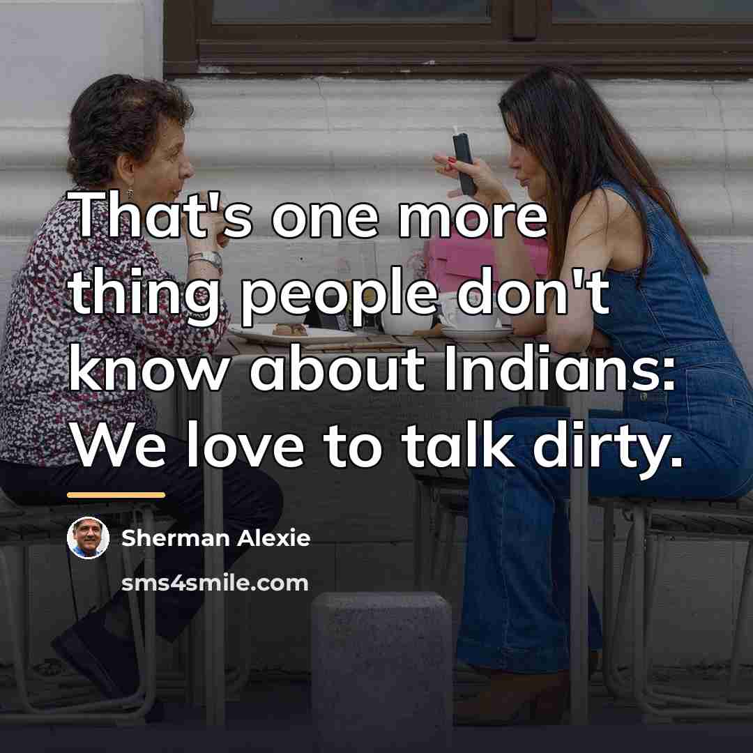 “That's one more thing people don't know about Indians: We…” quote by Sherman Alexie
