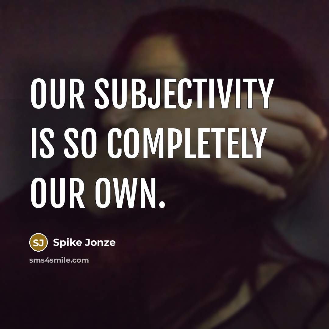 “Our subjectivity is so completely our own.…” quote by Spike Jonze