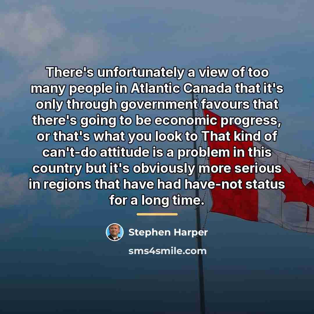 “There's unfortunately a view of too many people in Atlantic…” quote by Stephen Harper