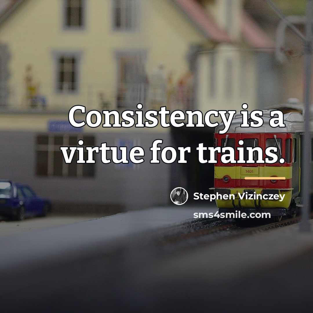 “Consistency is a virtue for trains.…” quote by Stephen Vizinczey