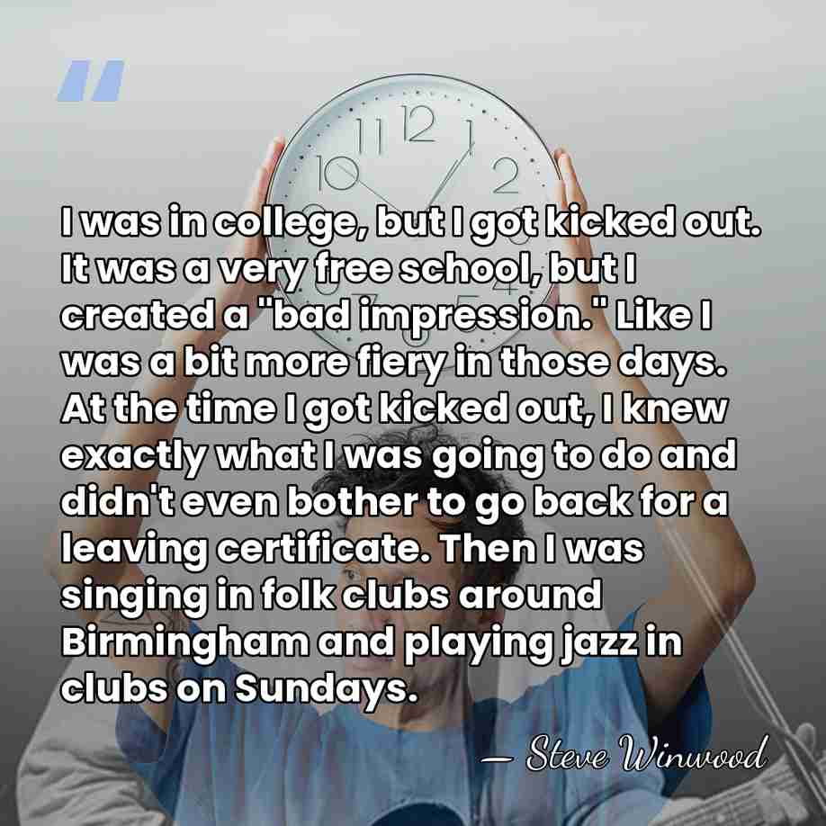 I was in college, but I got kicked out. It was a&hellip; - Steve Winwood
