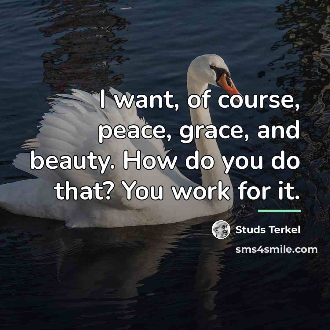“I want, of course, peace, grace, and beauty. How do…” quote by Studs Terkel