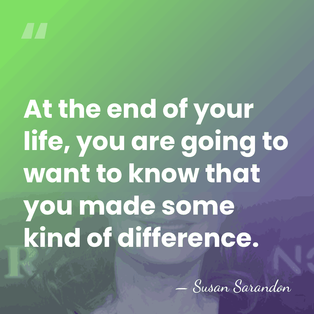 At the end of your life, you are going to want to&hellip; - Susan Sarandon