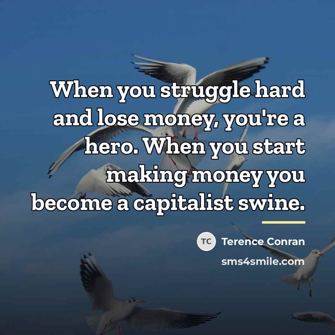 “When you struggle hard and lose money, you're a hero.…” quote by Terence Conran
