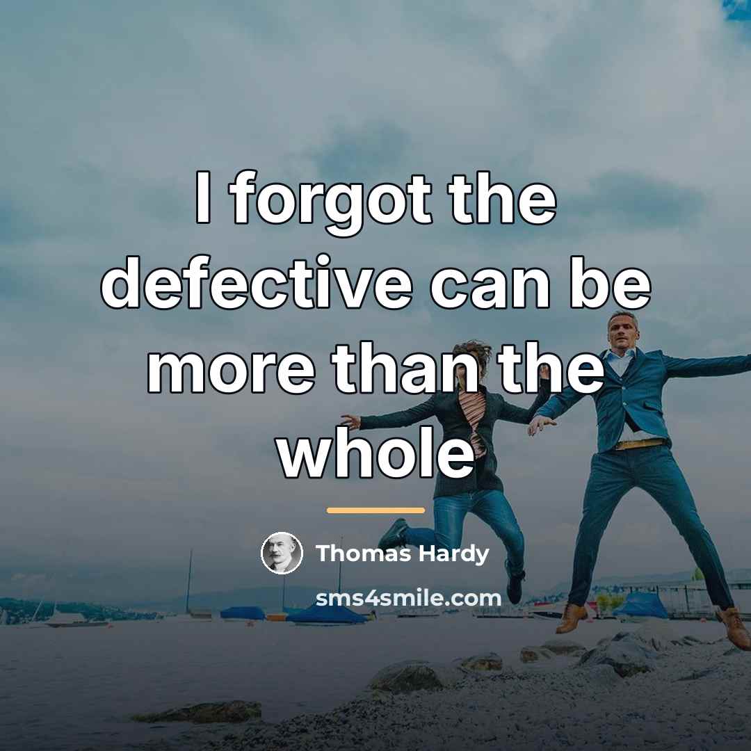 “I forgot the defective can be more than the whole…” quote by Thomas Hardy