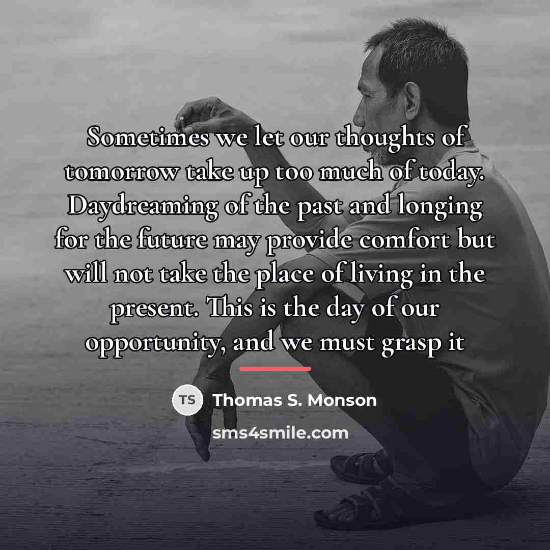 “Sometimes we let our thoughts of tomorrow take up too…” quote by Thomas S. Monson
