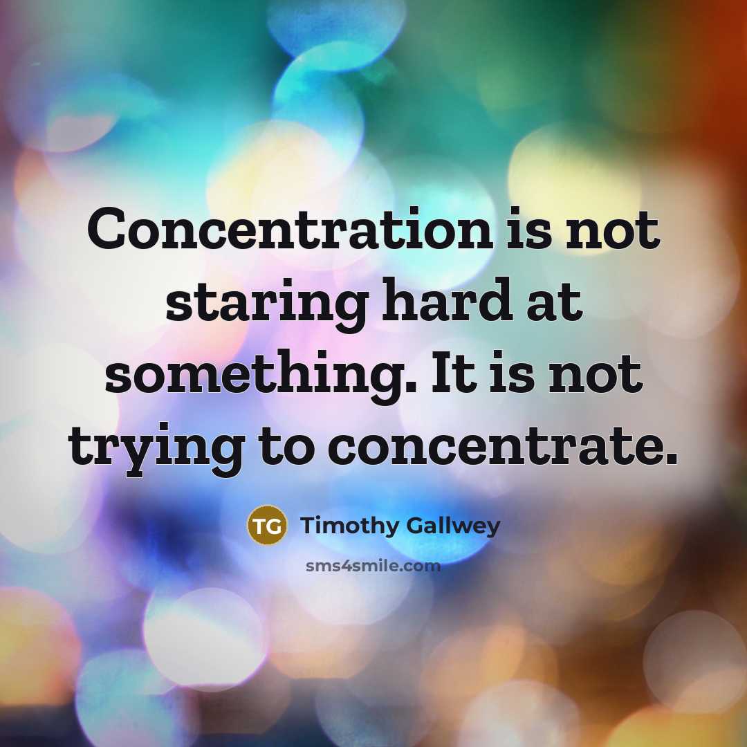 “Concentration is not staring hard at something. It is not trying to concentrate.” quote by Timothy Gallwey