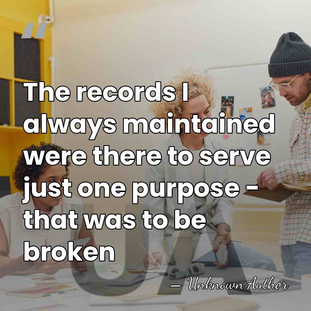 The records I always maintained were there to serve just one purpose&hellip; - Unknown Author