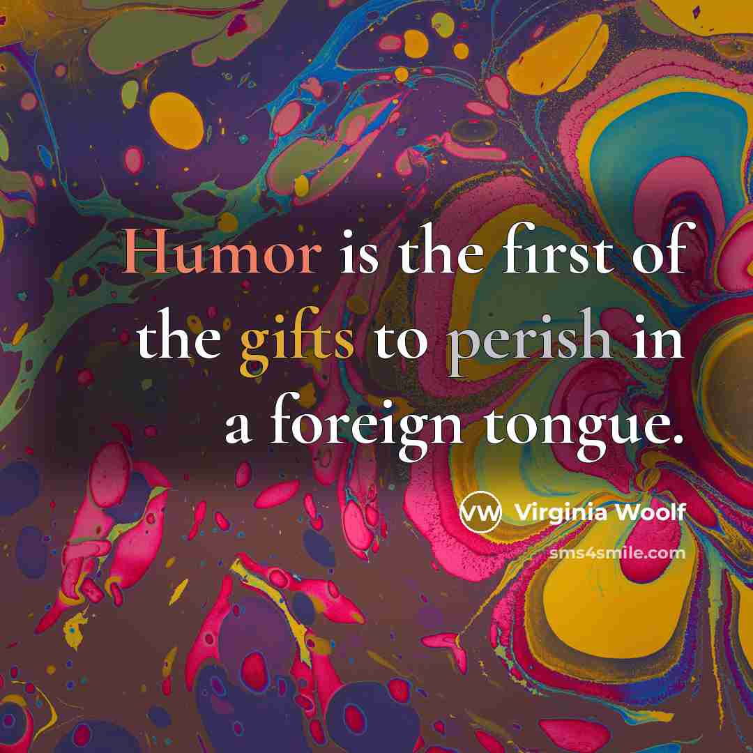 “Humor is the first of the gifts to perish in a foreign tongue.” quote by Virginia Woolf