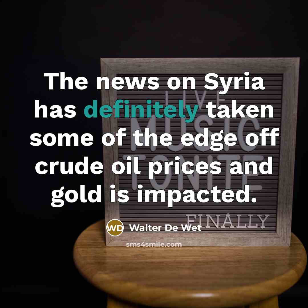 “The news on Syria has definitely taken some of the edge off crude oil prices and gold is impacted.” quote by Walter De Wet