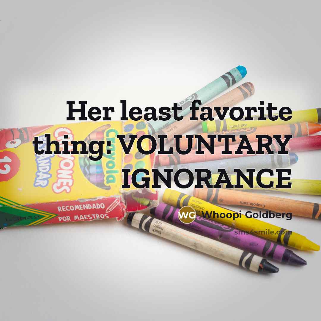 “Her least favorite thing: VOLUNTARY IGNORANCE…” quote by Whoopi Goldberg