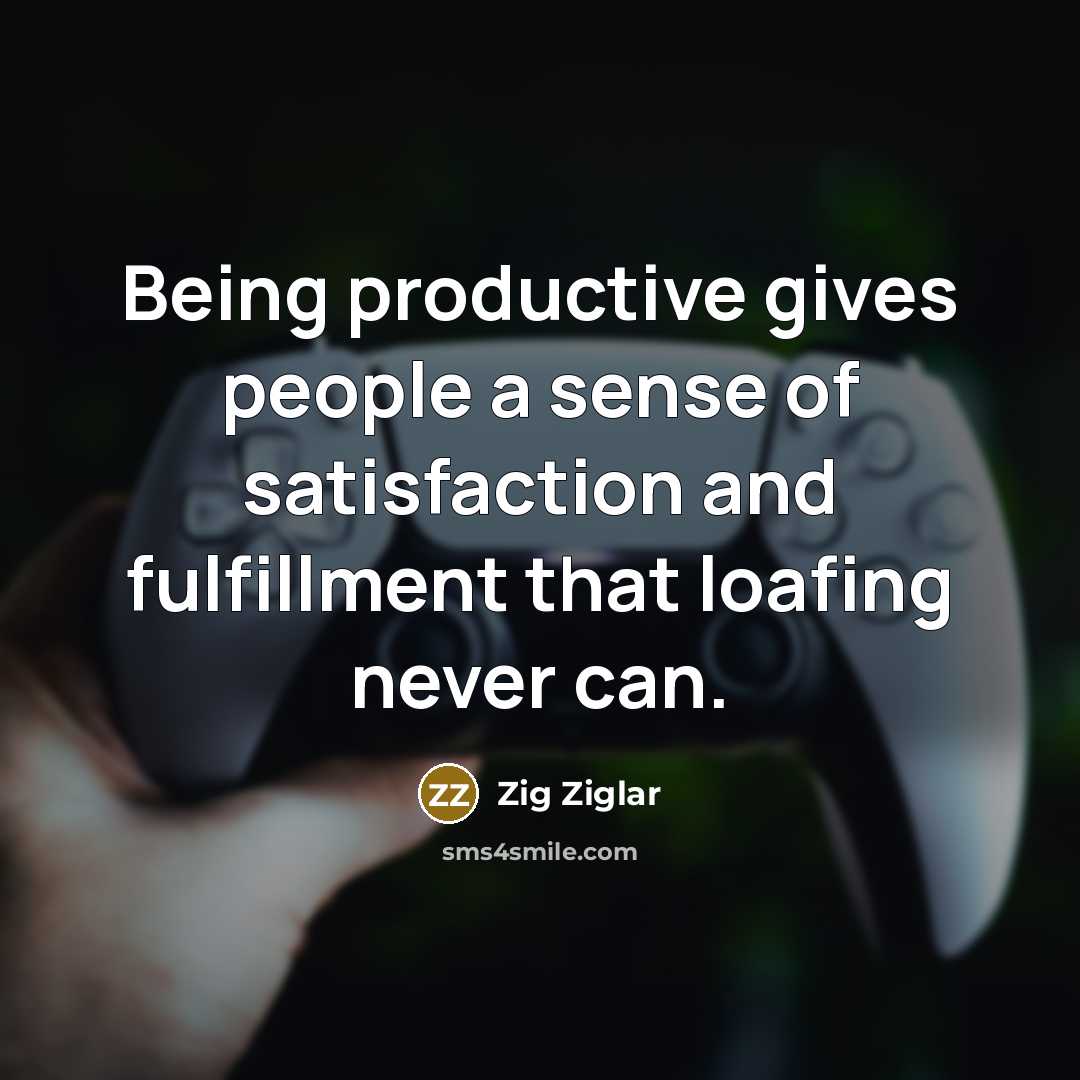 “Being productive gives people a sense of satisfaction and fulfillment…” quote by Zig Ziglar