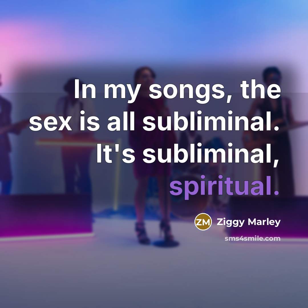 “In my songs, the sex is all subliminal. It's subliminal,…” quote by Ziggy Marley