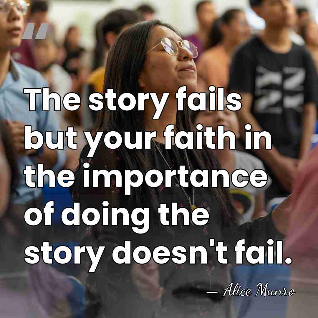 The story fails but your faith in the importance of doing the&hellip; - Alice Munro