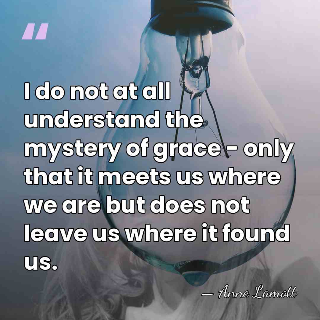 I do not at all understand the mystery of grace - only&hellip; - Anne Lamott