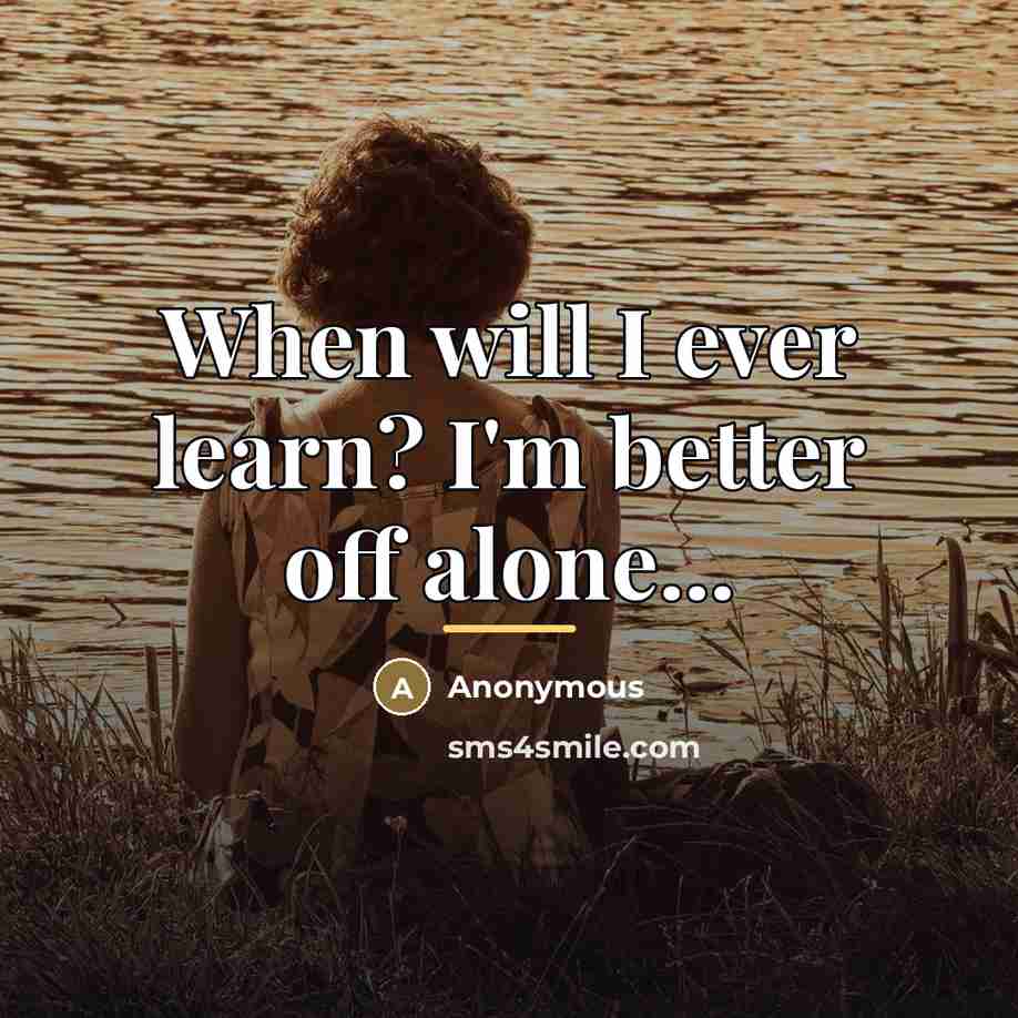 “When will I ever learn? I'm better off alone...…” quote by Anonymous