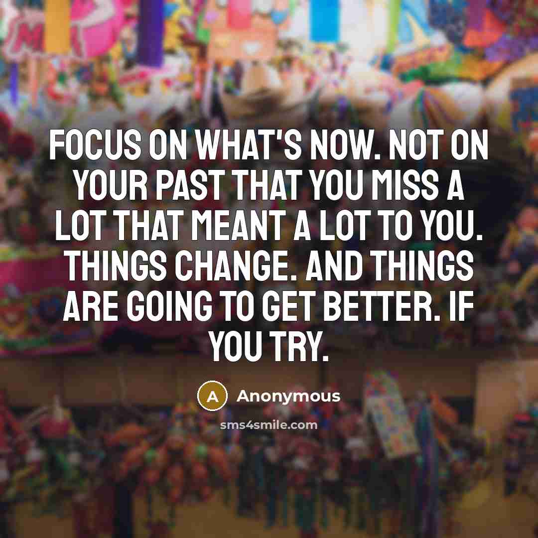 “Focus on what's now. Not on your past that you…” quote by Anonymous