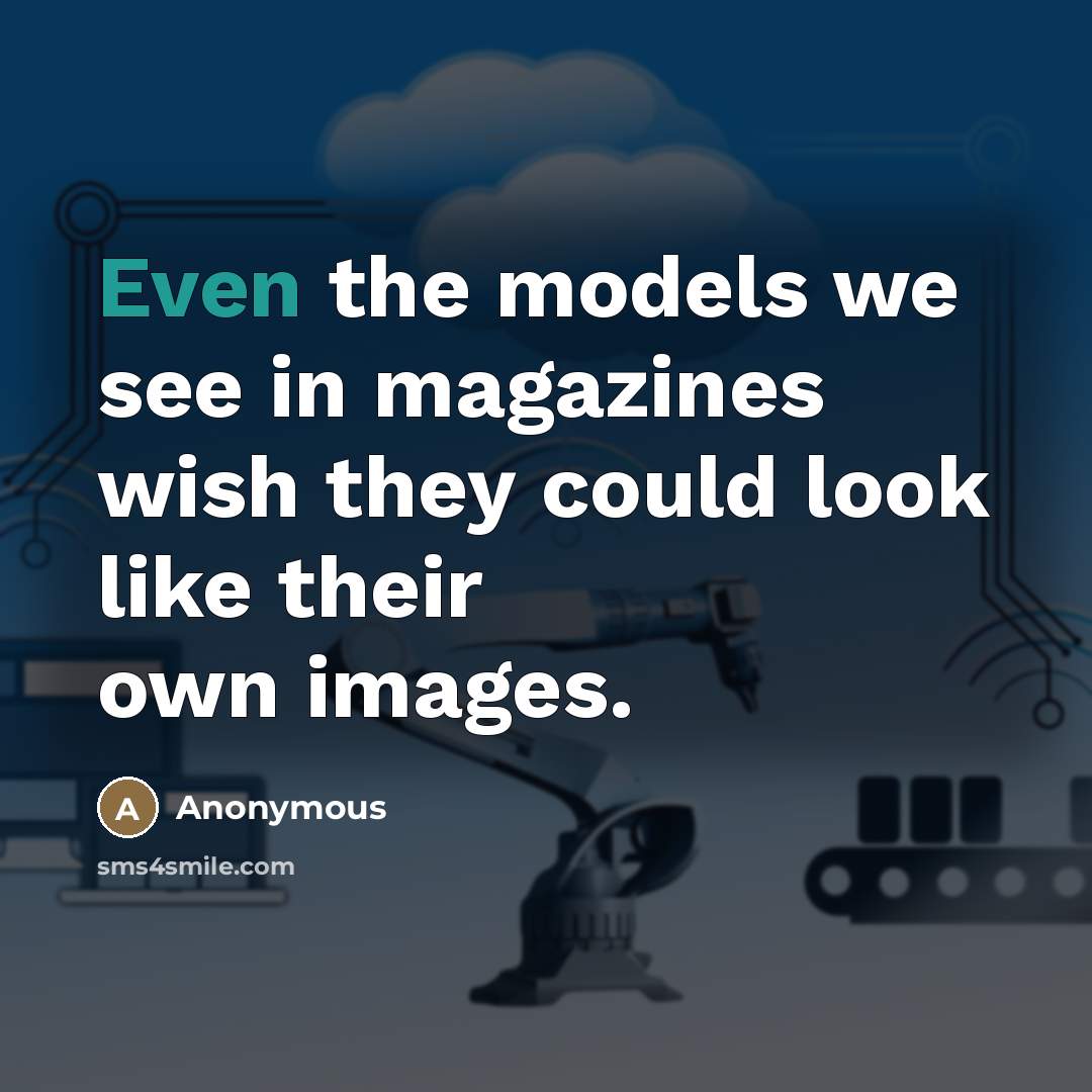 “Even the models we see in magazines wish they could look like their own images.” quote by Anonymous