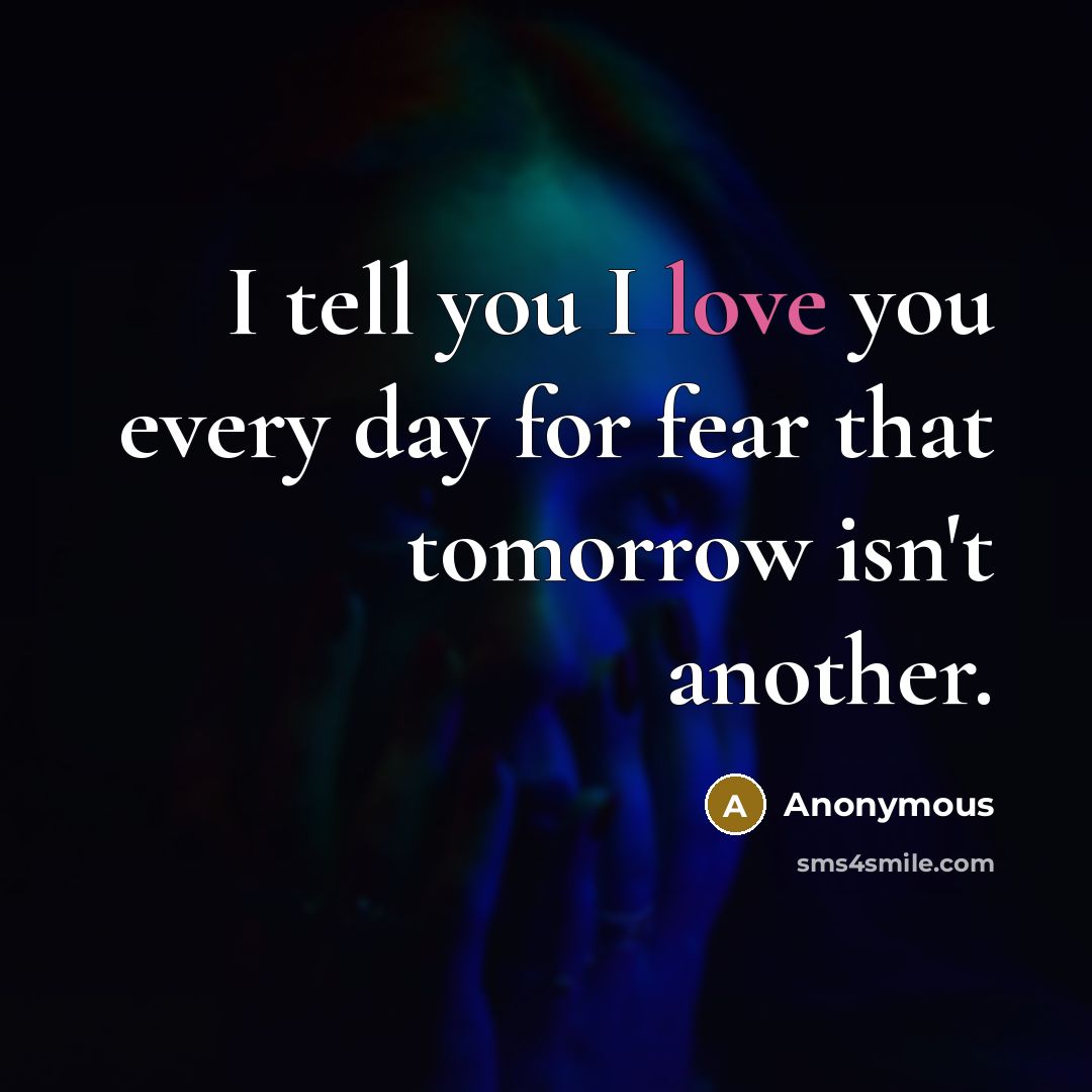 “I tell you I love you every day for fear…” quote by Anonymous