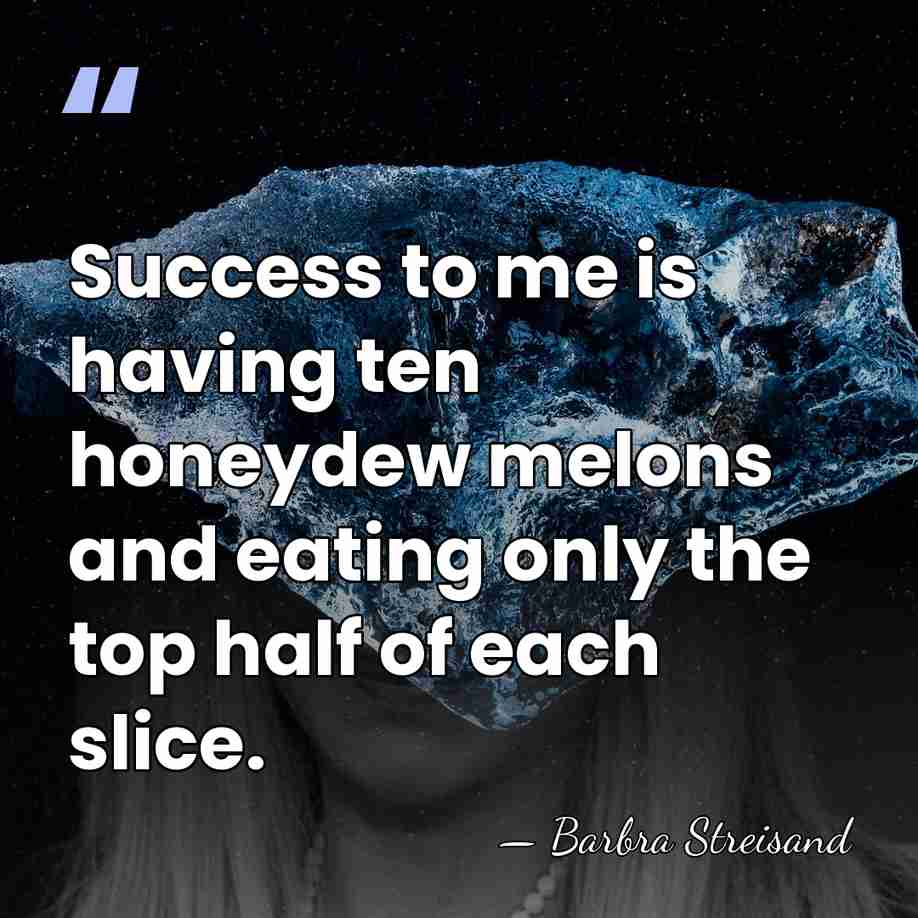 Success to me is having ten honeydew melons and eating only the&hellip; - Barbra Streisand