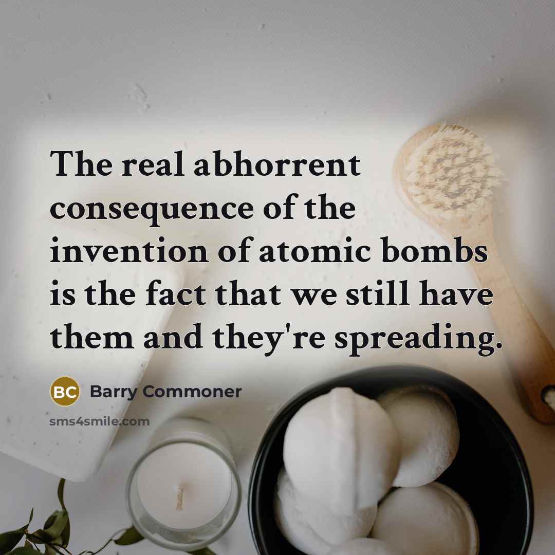 “The real abhorrent consequence of the invention of atomic bombs…” quote by Barry Commoner